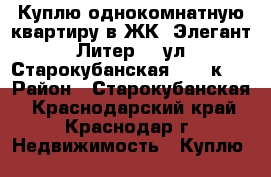 Куплю однокомнатную квартиру в ЖК “Элегант“ Литер 2, ул. Старокубанская, 137 к.2 › Район ­ Старокубанская - Краснодарский край, Краснодар г. Недвижимость » Куплю   